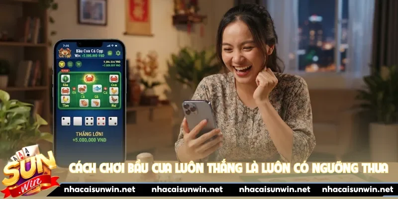 Cách chơi bầu cua luôn thắng là luôn có ngưỡng thua