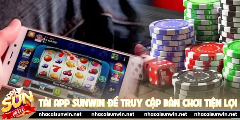 Tải app Sunwin để truy cập bàn chơi tiện lợi